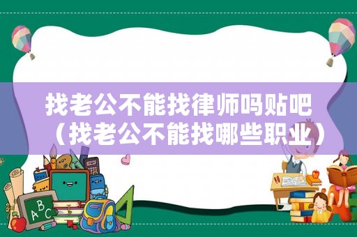 找老公不能找律師嗎貼吧（找老公不能找哪些職業(yè)）