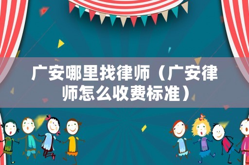 廣安哪里找律師（廣安律師怎么收費標準）