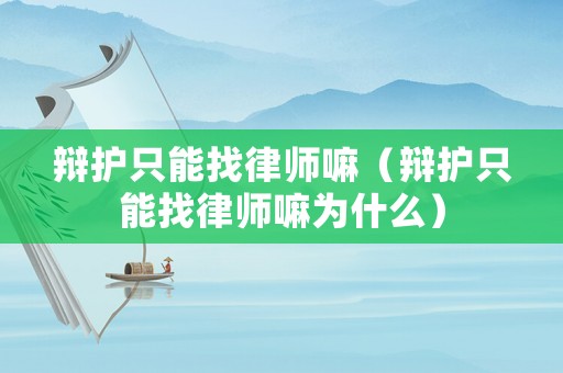 辯護(hù)只能找律師嘛（辯護(hù)只能找律師嘛為什么）