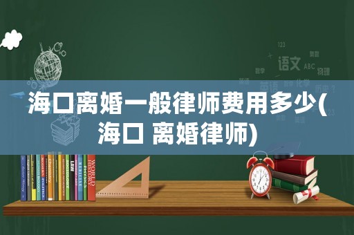 海口離婚一般律師費(fèi)用多少(海口 離婚律師)