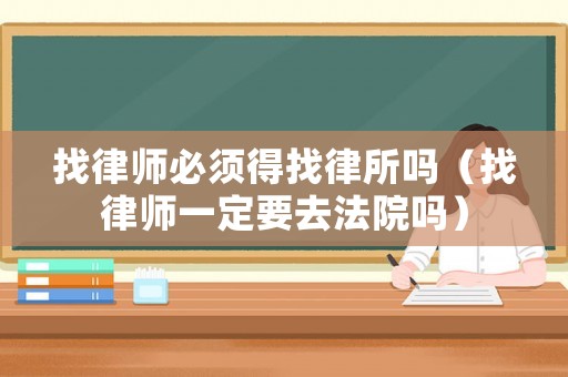 找律師必須得找律所嗎（找律師一定要去法院嗎）