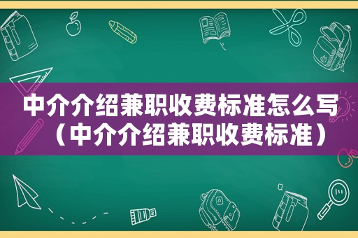 中介介紹兼職收費(fèi)標(biāo)準(zhǔn)怎么寫（中介介紹兼職收費(fèi)標(biāo)準(zhǔn)）