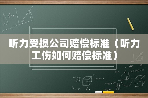 聽力受損公司賠償標(biāo)準(zhǔn)（聽力工傷如何賠償標(biāo)準(zhǔn)）