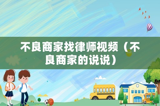 不良商家找律師視頻（不良商家的說說）