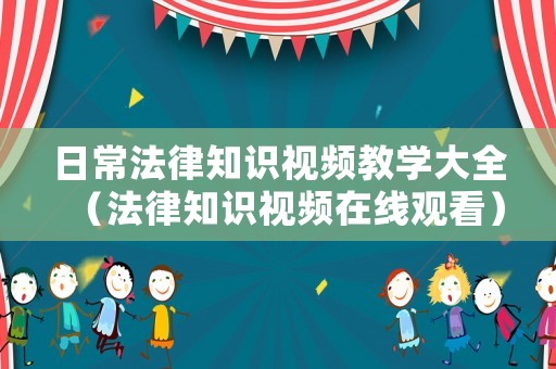 日常法律知識視頻教學(xué)大全（法律知識視頻在線觀看）