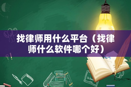 找律師用什么平臺(tái)（找律師什么軟件哪個(gè)好）