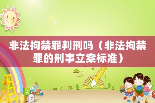 非法拘禁罪判刑嗎（非法拘禁罪的刑事立案標(biāo)準(zhǔn)）