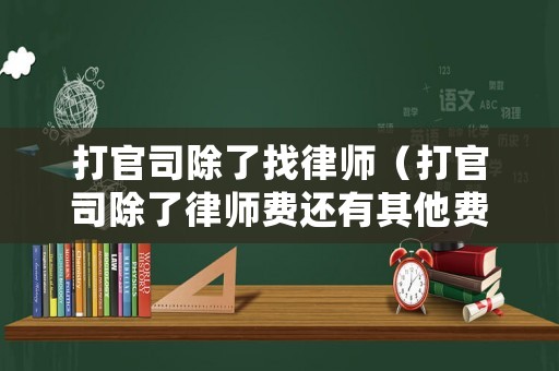 打官司除了找律師（打官司除了律師費(fèi)還有其他費(fèi)用嗎）