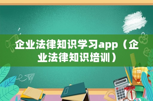 企業(yè)法律知識學(xué)習(xí)app（企業(yè)法律知識培訓(xùn)）