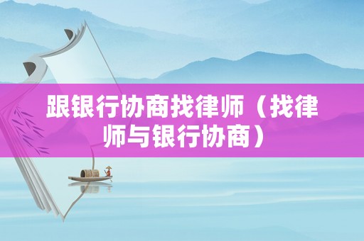 跟銀行協(xié)商找律師（找律師與銀行協(xié)商）
