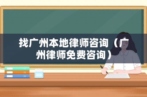 找廣州本地律師咨詢（廣州律師免費(fèi)咨詢）