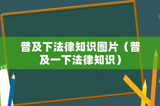 普及下法律知識(shí)圖片（普及一下法律知識(shí)）