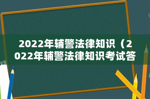 2022年輔警法律知識（2022年輔警法律知識考試答案）