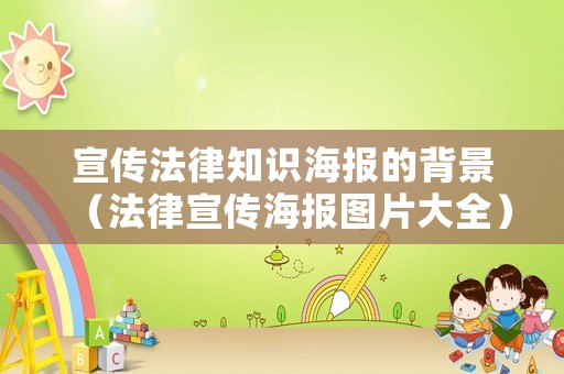宣傳法律知識海報的背景（法律宣傳海報圖片大全）