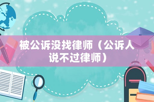 被公訴沒找律師（公訴人說不過律師）