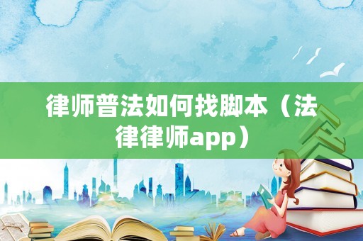 律師普法如何找腳本（法律律師app）