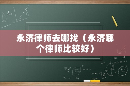 永濟(jì)律師去哪找（永濟(jì)哪個律師比較好）
