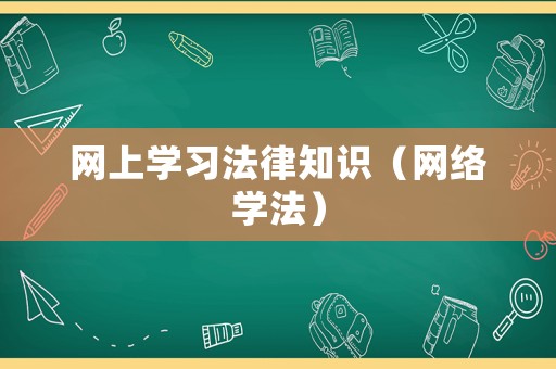 網(wǎng)上學(xué)習(xí)法律知識(shí)（網(wǎng)絡(luò)學(xué)法）