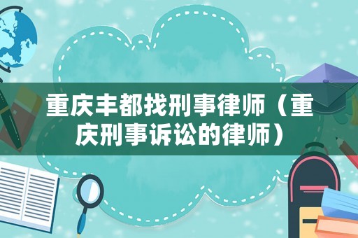 重慶豐都找刑事律師（重慶刑事訴訟的律師）