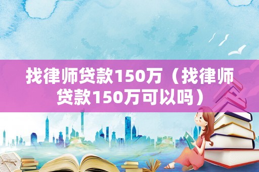 找律師貸款150萬（找律師貸款150萬可以嗎）