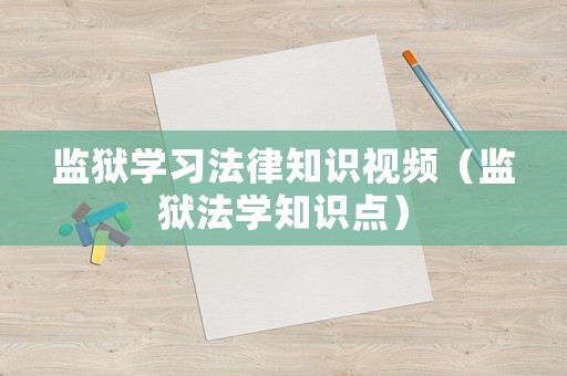 監(jiān)獄學(xué)習(xí)法律知識視頻（監(jiān)獄法學(xué)知識點）
