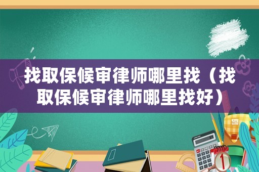 找取保候審律師哪里找（找取保候審律師哪里找好）