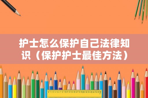 護士怎么保護自己法律知識（保護護士最佳方法）