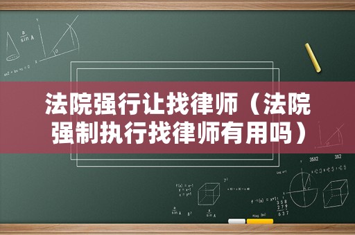 法院強行讓找律師（法院強制執(zhí)行找律師有用嗎）