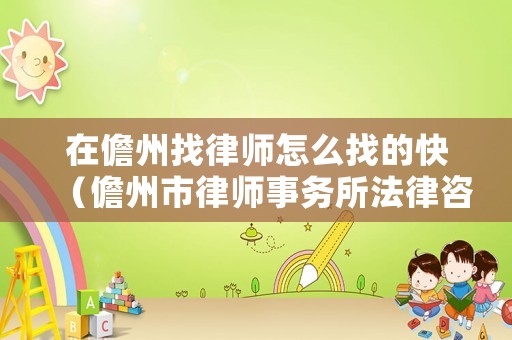在儋州找律師怎么找的快（儋州市律師事務(wù)所法律咨詢）