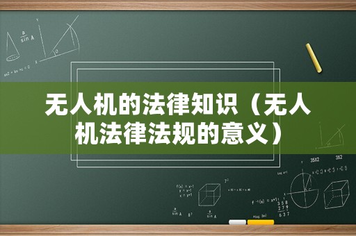 無人機的法律知識（無人機法律法規(guī)的意義）