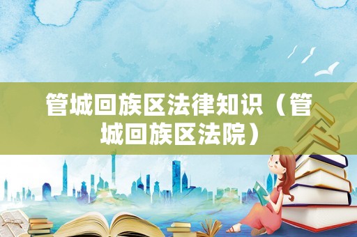 管城回族區(qū)法律知識(shí)（管城回族區(qū)法院）