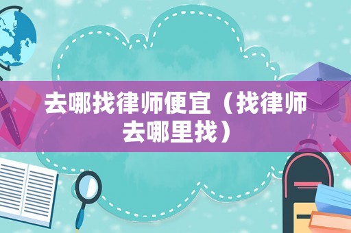 去哪找律師便宜（找律師去哪里找）