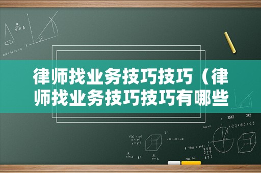 律師找業(yè)務(wù)技巧技巧（律師找業(yè)務(wù)技巧技巧有哪些）