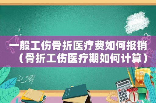 一般工傷骨折醫(yī)療費如何報銷（骨折工傷醫(yī)療期如何計算）