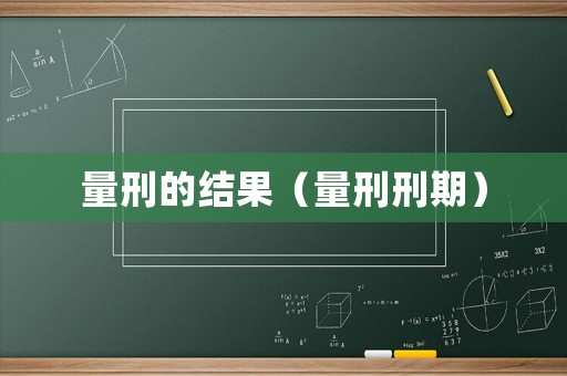 量刑的結(jié)果（量刑刑期）