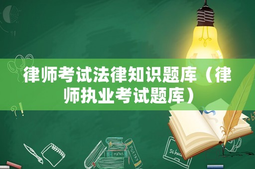 律師考試法律知識(shí)題庫(kù)（律師執(zhí)業(yè)考試題庫(kù)）