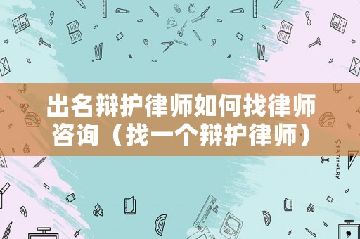 出名辯護律師如何找律師咨詢（找一個辯護律師）