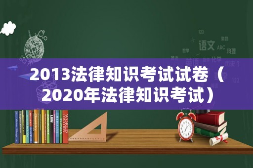 2013法律知識(shí)考試試卷（2020年法律知識(shí)考試）