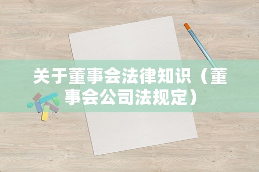 關(guān)于董事會(huì)法律知識(shí)（董事會(huì)公司法規(guī)定）