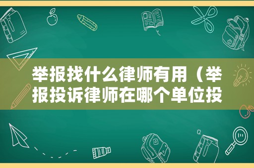 舉報找什么律師有用（舉報投訴律師在哪個單位投訴）