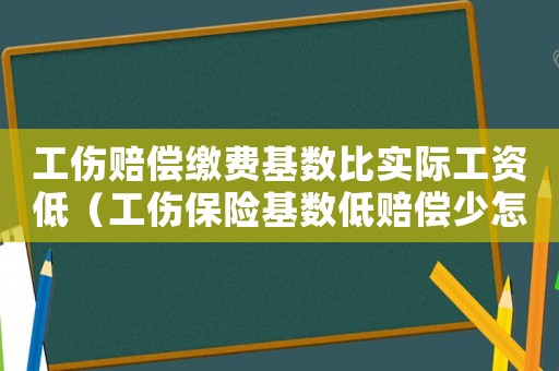 工傷賠償繳費(fèi)基數(shù)比實(shí)際工資低（工傷保險(xiǎn)基數(shù)低賠償少怎么辦）