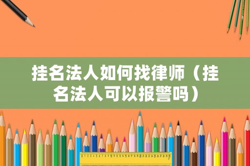 掛名法人如何找律師（掛名法人可以報警嗎）