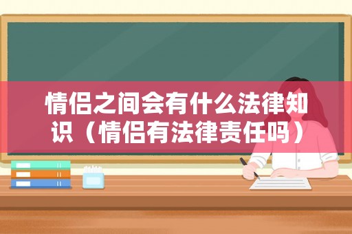 情侶之間會(huì)有什么法律知識(shí)（情侶有法律責(zé)任嗎）