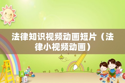 法律知識(shí)視頻動(dòng)畫短片（法律小視頻動(dòng)畫）