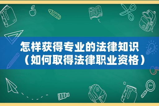 怎樣獲得專(zhuān)業(yè)的法律知識(shí)（如何取得法律職業(yè)資格）