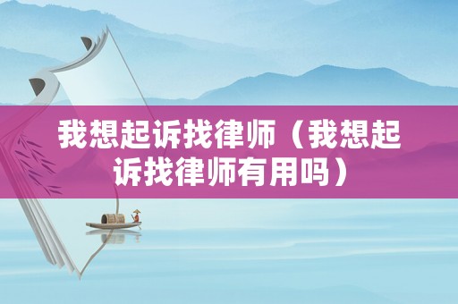 我想起訴找律師（我想起訴找律師有用嗎）