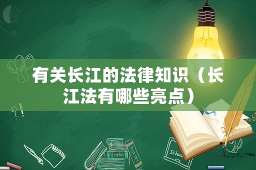 有關(guān)長江的法律知識（長江法有哪些亮點）
