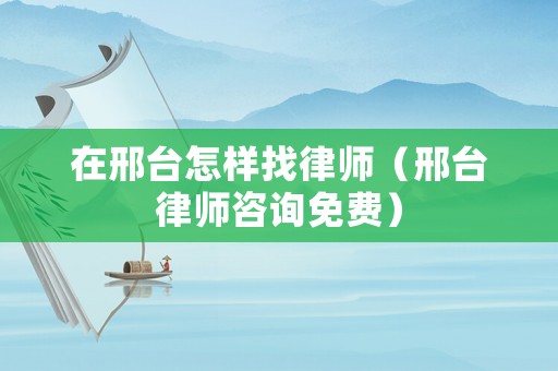 在邢臺怎樣找律師（邢臺律師咨詢免費）
