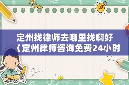 定州找律師去哪里找啊好（定州律師咨詢免費(fèi)24小時(shí)在線）