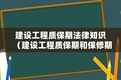 建設(shè)工程質(zhì)保期法律知識(shí)（建設(shè)工程質(zhì)保期和保修期的區(qū)別）